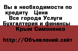 Вы в необходимости по кредиту › Цена ­ 90 000 - Все города Услуги » Бухгалтерия и финансы   . Крым,Симоненко